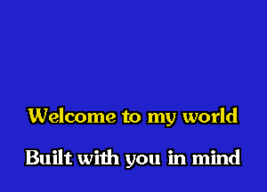 Welcome to my world

Built with you in mind