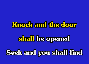Knock and the door
shall be opened
Seek and you shall find