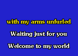 with my arms unfurled
Waiting just for you

Welcome to my world