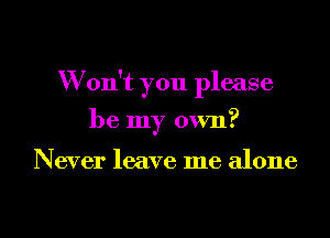 W on't you please
be my own?

Never leave me alone

g