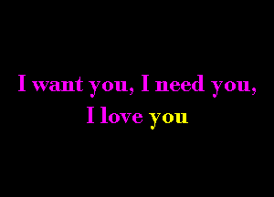 I want you, I need you,

I love you