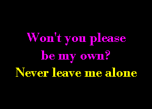 W on't you please
be my own?
Never leave me alone

g