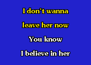 I don't wanna
leave her now

You know

I believe in her