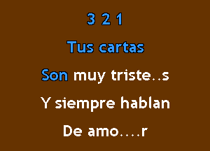 3 2 1
Tus cartas

Son muy triste..s

Y siempre hablan

De amo....r