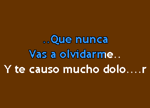 ..Que nunca

Vas a olvidarme..
Y te causo mucho dolo....r