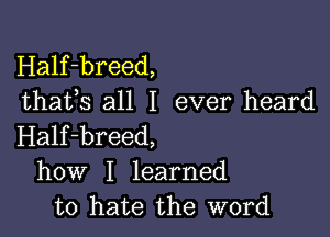 Half-breed,
thafs all I ever heard

Half-breed,
how I learned
to hate the word