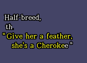 3 Give her a feather,
she s a Cherokee 3