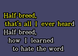 Half-breed,
thafs all I ever heard

Half-breed,
how I learned
to hate the word