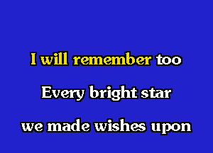 I will remember too

Every bright star

we made wishes upon
