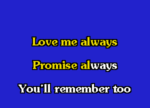 Love me always

Promise always

You'll remember too