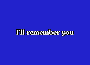 I'll remember you