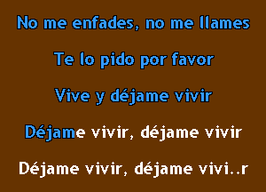 No me enfades, no me llames
Te lo pido por favor
Vive y daame vivir

DLSjame vivir, daame vivir

DLSjame vivir, daame vivi..r