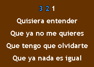 3 2 1
Quisiera entender
Que ya no me quieres
Que tengo que olvidarte

Que ya nada es igual
