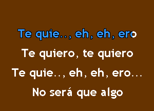 Te quie.., eh, eh, ero
Te quiero, te quiero

Te quie... eh, eh, ero...

No sera que algo