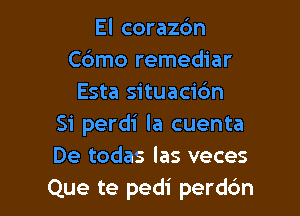 El corazdn
Cdmo remediar
Esta situacic'm

Si perdi la cuenta
De todas las veces

Que te pedi perddn