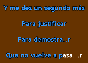 Y me des un segundo mas

Para justificar

Para demostra . .r

Que no vuelve a pasa...r