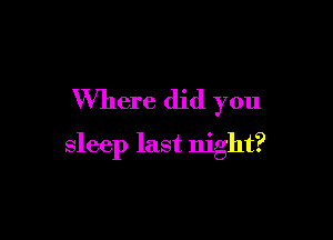 Where did you

sleep last night?
