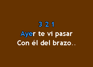 321

Ayer te vi pasar
Con a del brazo..