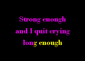 Strong enough

and I quit crying

long enough