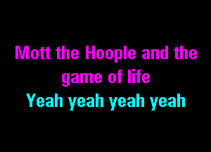 Mott the Hoople and the

game of life
Yeah yeah yeah yeah