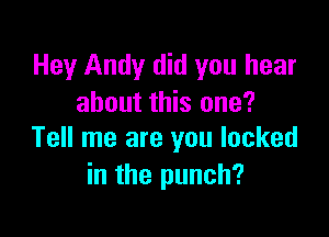 Hey Andy did you hear
about this one?

Tell me are you looked
in the punch?