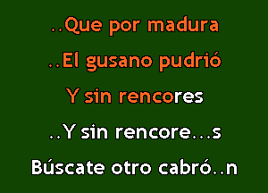 ..Que por madura

..El gusano pudri6

Y sin rencores
..Y sin rencore...s

Buscate otro cabr6. .n