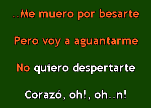 ..Me muero por besarte
Pero voy a aguantarme

No quiero despertarte

Coraz6, oh!, oh..n! l