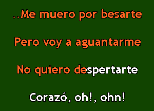 ..Me muero por besarte
Pero voy a aguantarme

No quiero despertarte

Coraz6, oh!, ohn! l