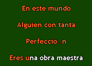 En este mundo

Alguien con tanta

Perfecci6. .n

Eres una obra maestra