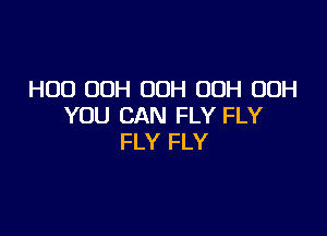 HOD OOH OOH OOH 00H
YOU CAN FLY FLY

FLY FLY