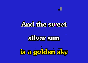 .1!

And the sweet

silver sun

is a golden sky