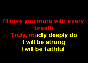 I'll love you more with every
breath

Truly, madly deeply do
I will be strong
I will be faithful