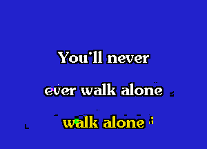 You'll never

eUer walk alone

walk alone 3