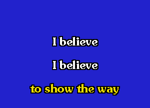I believe

I believe

to show the way