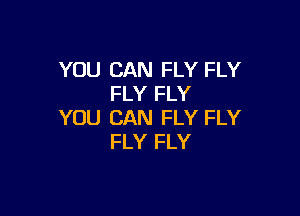 YOU CAN FLY FLY
FLY FLY

YOU CAN FLY FLY
FLY FLY