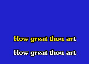 How great thou art

How great thou art