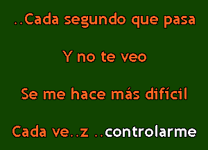 ..Cada segundo que pasa
Y no te veo
Se me hace mas dificil

Cada ve..z ..controlarme