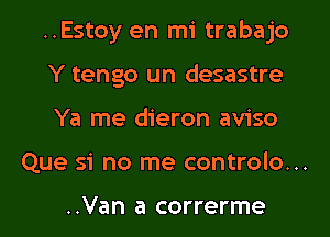 ..Estoy en mi trabajo

Y tengo un desastre

Ya me dieron aviso
Que si no me controlo. ..

..Van a correrme