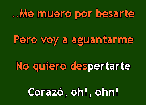 ..Me muero por besarte
Pero voy a aguantarme

No quiero despertarte

Coraz6, oh!, ohn! l