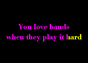 You love hands

When they play it hard