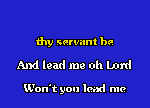 thy servant be

And lead me oh Lord

Won't you lead me