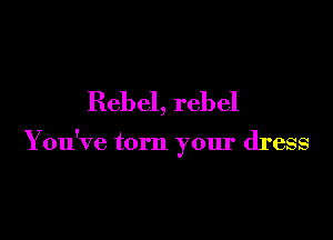 Rebel, rebel

Y ou've torn your dress