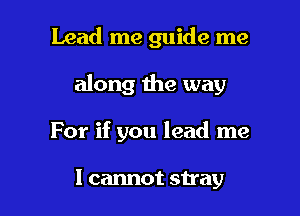 Lead me guide me

along the way

For if you lead me

I cannot stray