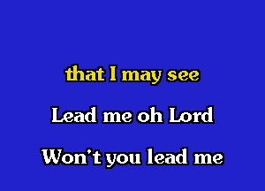 that 1 may see

Lead me oh Lord

Won't you lead me