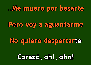 ..Me muero por besarte
Pero voy a aguantarme

No quiero despertarte

Coraz6, oh!, ohn! l