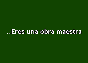 ..Eres una obra maestra