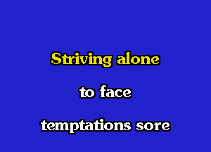 Striving alone

to face

temptmjons sore