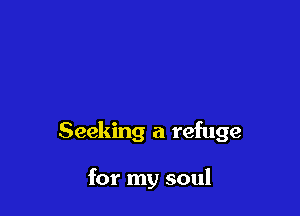 Seeking a refuge

for my soul