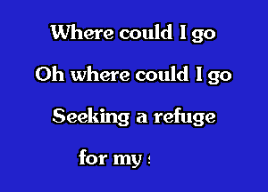 Where could I go

Oh where could lgo

Seeking a refuge
but to the Lord