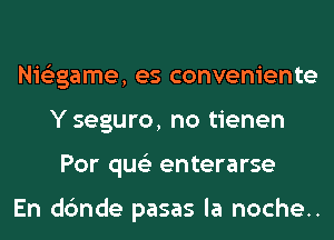 Nis'zgame, es conveniente
Y seguro, no tienen
Por qus'z enterarse

En dc'mde pasas la noche..